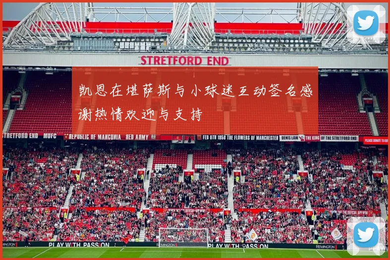 凯恩在堪萨斯与小球迷互动签名感谢热情欢迎与支持
