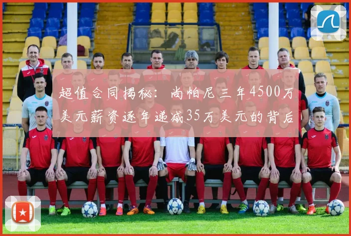 超值合同揭秘：尚帕尼三年4500万美元薪资逐年递减35万美元的背后故事