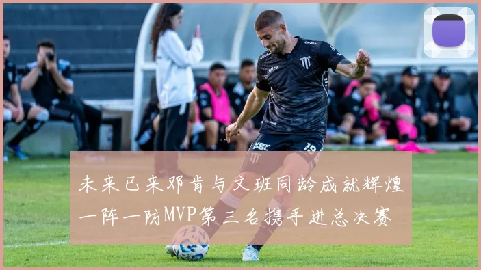 未来已来邓肯与文班同龄成就辉煌一阵一防MVP第三名携手进总决赛