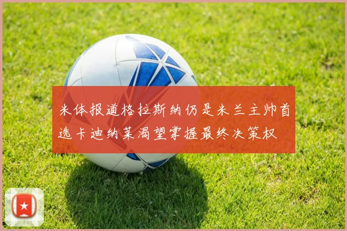 米体报道格拉斯纳仍是米兰主帅首选卡迪纳莱渴望掌握最终决策权