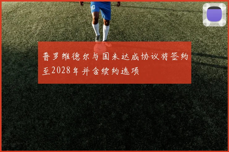 普罗维德尔与国米达成协议将签约至2028年并含续约选项