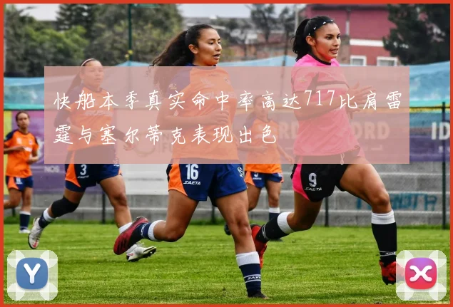 快船本季真实命中率高达717比肩雷霆与塞尔蒂克表现出色