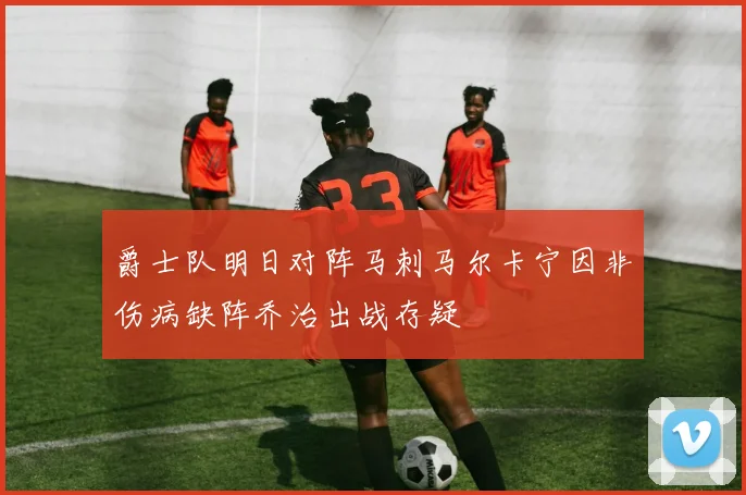 爵士队明日对阵马刺马尔卡宁因非伤病缺阵乔治出战存疑