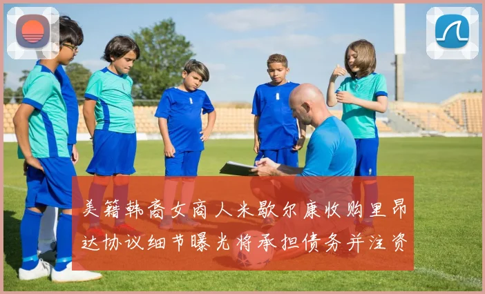 美籍韩裔女商人米歇尔康收购里昂达协议细节曝光将承担债务并注资