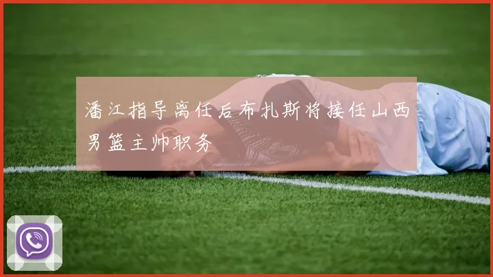 潘江指导离任后布扎斯将接任山西男篮主帅职务