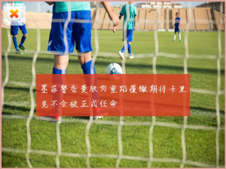 墨菲警告曼联勿重蹈覆辙期待卡里克不会被正式任命