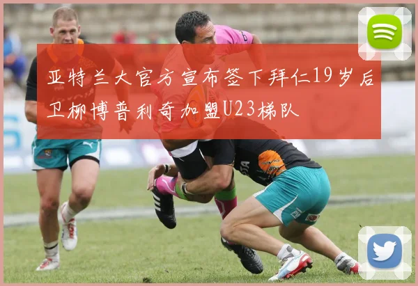 亚特兰大官方宣布签下拜仁19岁后卫柳博普利奇加盟U23梯队