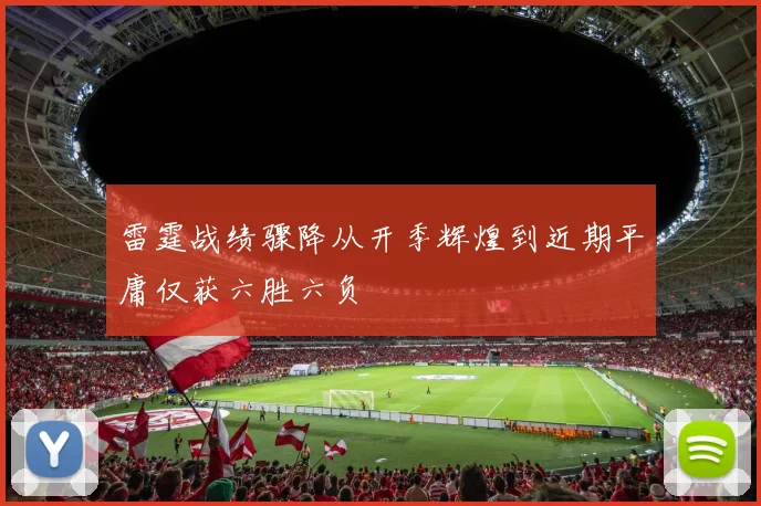雷霆战绩骤降从开季辉煌到近期平庸仅获六胜六负