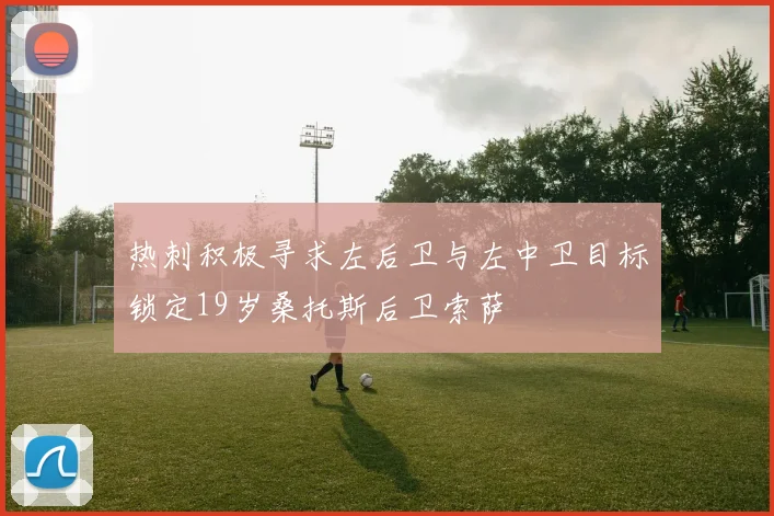 热刺积极寻求左后卫与左中卫目标锁定19岁桑托斯后卫索萨