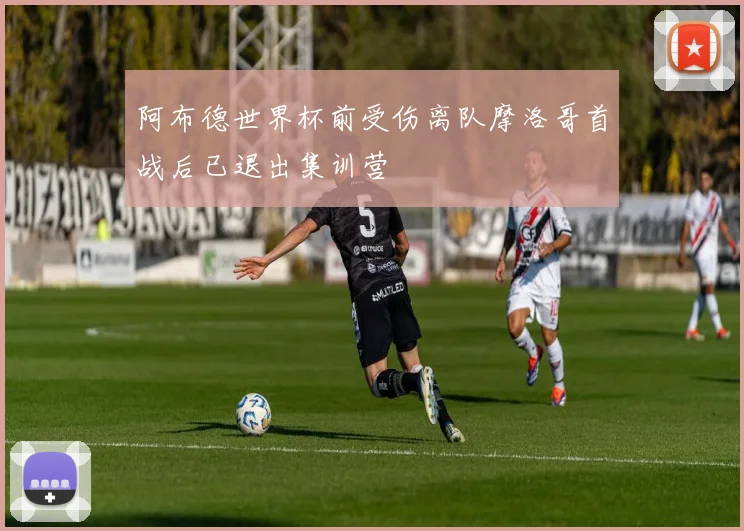 阿布德世界杯前受伤离队摩洛哥首战后已退出集训营