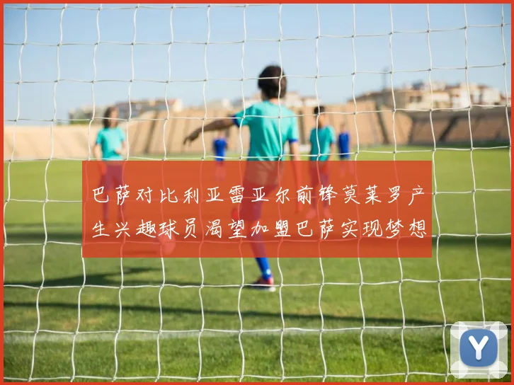 巴萨对比利亚雷亚尔前锋莫莱罗产生兴趣球员渴望加盟巴萨实现梦想